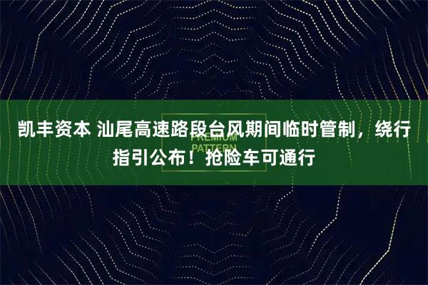 凯丰资本 汕尾高速路段台风期间临时管制，绕行指引公布！抢险车可通行