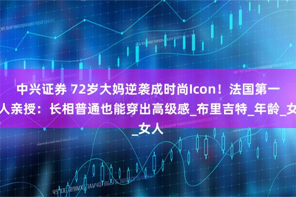 中兴证券 72岁大妈逆袭成时尚Icon！法国第一夫人亲授：长相普通也能穿出高级感_布里吉特_年龄_女人