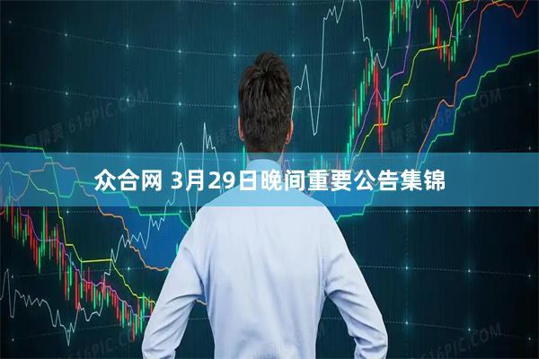 众合网 3月29日晚间重要公告集锦
