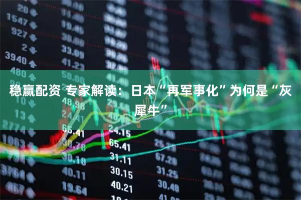 稳赢配资 专家解读：日本“再军事化”为何是“灰犀牛”