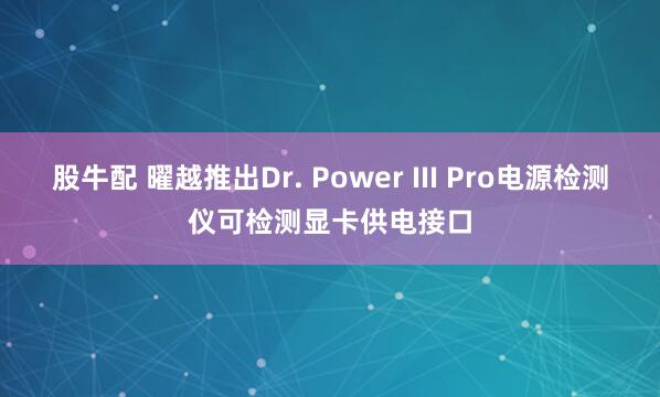 股牛配 曜越推出Dr. Power III Pro电源检测仪可检测显卡供电接口
