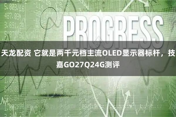 天龙配资 它就是两千元档主流OLED显示器标杆，技嘉GO27Q24G测评