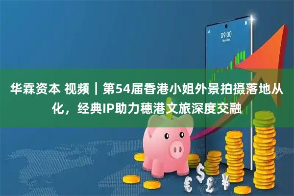华霖资本 视频｜第54届香港小姐外景拍摄落地从化，经典IP助力穗港文旅深度交融