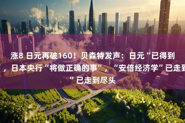 涨8 日元再破160！贝森特发声：日元“已得到控制”，日本央行“将做正确的事”，“安倍经济学”已走到尽头